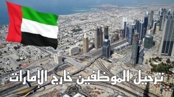 رسميًا ترحيل المواطنين من الإمارات!!… وزارة الداخلية تُعلن سبب ترحيل كافة موظفي تلك الجنسية خارج البلاد!!