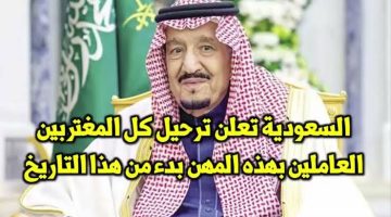 كارثة كبيرة للمصريين !!.. السعودية تعلن ترحيل أصحاب هذه المهنة من المملكة بداية من من هذا الموعد. 