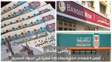 بأعلى فائدة.. أفضل 6 شهادات ادخارية بعائد 30% شهريًا في البنوك المصرية