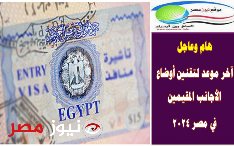 هام وعاجل .. آخر موعد لتقنين أوضاع الأجانب المقيمين في مصر 2024